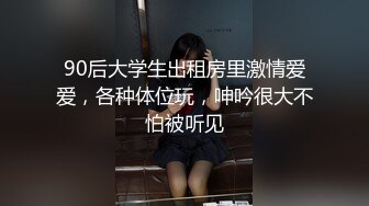 90后大学生出租房里激情爱爱，各种体位玩，呻吟很大不怕被听见