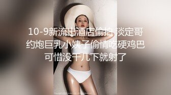 10-9新流出酒店偷拍 淡定哥约炮巨乳小姨子偷情吃硬鸡巴可惜没干几下就射了