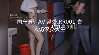 国产麻豆AV 番外 RR001 素人访谈女大生