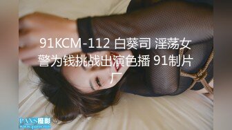 91KCM-112 白葵司 淫荡女警为钱挑战出演色播 91制片厂