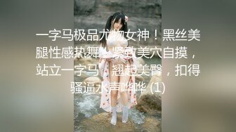 一字马极品尤物女神！黑丝美腿性感热舞！紧致美穴自摸，站立一字马，翘起美臀，扣得骚逼水声哗哗 (1)