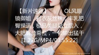 【新片速遞】❤️❤️OL风眼镜御姐，衬衣灰丝袜，丰乳肥臀操逼，极品美腿站立后入，大肥臀骑乘位，一顿输出猛干[1.27G/MP4/03:55:22]