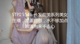 STP25546 长发甜美系列美女主播，跳蛋自慰，水不够加点润滑剂来不走心