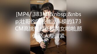 [MP4/ 383M]&nbsp;&nbsp;壮哥约曾经做过车模的173CM高挑性感长腿美女啪啪,颜值高,人瘦逼紧