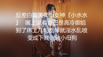 反差白富美御姐女神『小水水』✅嘴上说着自己是高冷御姐 到了床上几句羞辱就淫水乱喷 变成下贱倒贴小母狗