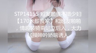 STP14155 短发颜值不错少妇【170长腿良家】和炮友啪啪，情趣装骑乘站立后入，大力猛操呻吟娇喘诱人