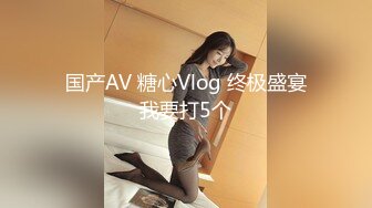 国产AV 糖心Vlog 终极盛宴我要打5个