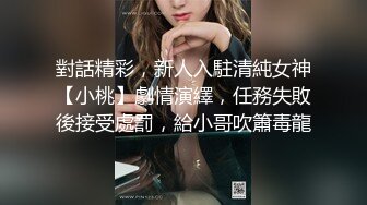 對話精彩，新人入駐清純女神【小桃】劇情演繹，任務失敗後接受處罰，給小哥吹簫毒龍