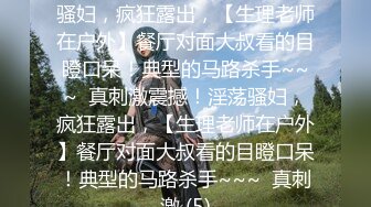 ★☆稀缺资源☆★震撼！淫荡骚妇，疯狂露出，【生理老师在户外】餐厅对面大叔看的目瞪口呆！典型的马路杀手~~~  真刺激震撼！淫荡骚妇，疯狂露出，【生理老师在户外】餐厅对面大叔看的目瞪口呆！典型的马路杀手~~~  真刺激 (5)