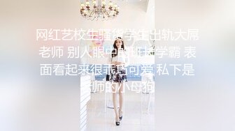 网红艺校生骚货学生出轨大屌老师 别人眼中的班长学霸 表面看起来很乖巧可爱 私下是老师的小母狗