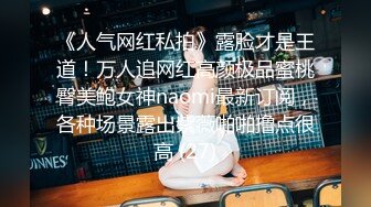 《人气网红私拍》露脸才是王道！万人追网红高颜极品蜜桃臀美鲍女神naomi最新订阅，各种场景露出紫薇啪啪撸点很高 (27)