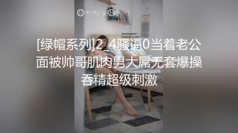 [绿帽系列]2_4骚逼0当着老公面被帅哥肌肉男大屌无套爆操吞精超级刺激