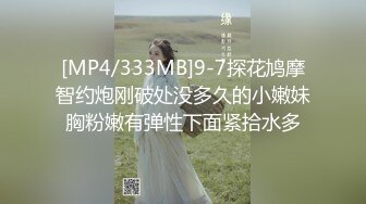 [MP4/333MB]9-7探花鸠摩智约炮刚破处没多久的小嫩妹胸粉嫩有弹性下面紧拾水多