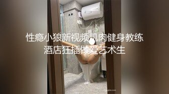 性瘾小狼新视频肌肉健身教练酒店狂插做爱艺术生