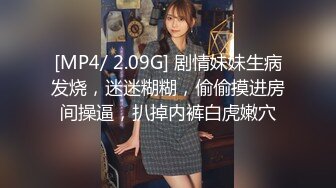 [MP4/ 2.09G] 剧情妹妹生病发烧，迷迷糊糊，偷偷摸进房间操逼，扒掉内裤白虎嫩穴