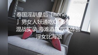 泰国淫趴皇后「honeytipsy」男女人妖通吃OF多男多女混战实录 海滩酒店双飞体验 淫女比海浪