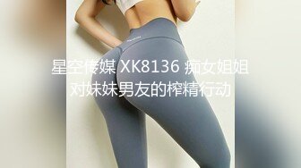 星空传媒 XK8136 痴女姐姐对妹妹男友的榨精行动