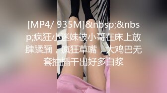 [MP4/ 935M]&nbsp;&nbsp;疯狂小迷妹被小哥在床上放肆蹂躏，疯狂草嘴，大鸡巴无套抽插干出好多白浆