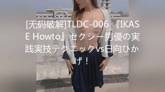 [无码破解]TLDC-006 『IKASE Howto』セクシー男優の実践実技テクニックvs日向ひかげ！