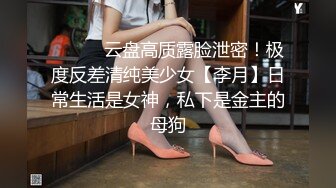 ⚫️⚫️云盘高质露脸泄密！极度反差清纯美少女【李月】日常生活是女神，私下是金主的母狗