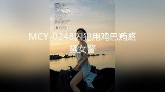 MCY-0248囚犯用鸡巴贿赂骚女警