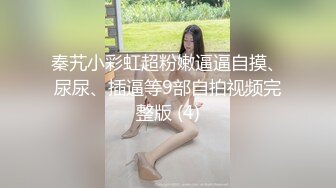 秦艽小彩虹超粉嫩逼逼自摸、尿尿、插逼等9部自拍视频完整版 (4)