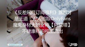 《反差网红订阅福利》露脸才是王道！万人追踪OnlyFans魔鬼身材大奶女神【阿黛塔】不健康私拍视图流出