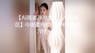 【AI高清2K修复】【小马寻花】今夜清纯校园风JK学妹 170大长腿