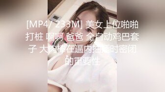 [MP4/ 233M] 美女上位啪啪打桩 啊啊 爸爸 全自动鸡巴套子 大肉棒在逼内抽插时密闭的重要性