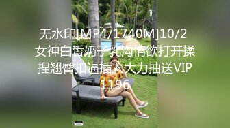 无水印[MP4/1740M]10/2 女神白皙奶子乳沟情欲打开揉捏翘臀扣逼插入大力抽送VIP1196