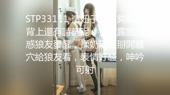 STP33111 這妞子長的夠靓，背上還有詩詞呢，全程露臉誘惑狼友發騷，揉奶玩逼掰開騷穴給狼友看，表情好騷，呻吟可射