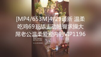 [MP4/653M]4/29最新 温柔吃鸡69互舔主动翘臀求操大屌老公温柔爱爱内射VIP1196