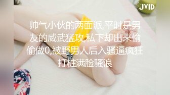 帅气小伙的两面派,平时是男友的威武猛攻,私下却出来偷偷做0,被野男人后入骚逼疯狂打桩满脸骚浪