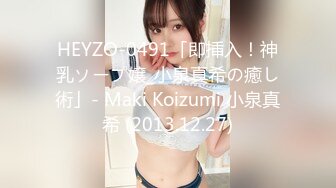 HEYZO-0491「即挿入！神乳ソープ嬢_小泉真希の癒し術」- Maki Koizumi 小泉真希 (2013.12.27)