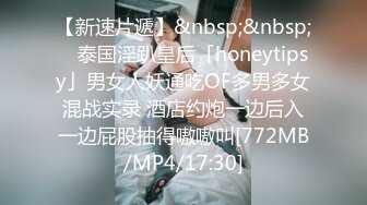 【新速片遞】&nbsp;&nbsp; ✨泰国淫趴皇后「honeytipsy」男女人妖通吃OF多男多女混战实录 酒店约炮一边后入一边屁股抽得嗷嗷叫[772MB/MP4/17:30]