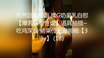 天然巨乳御姐 揉G奶豪乳自慰【爆乳巨臀性虐】道具抽插~吃鸡深喉 骑乘位无套啪啪【33v】 (18)