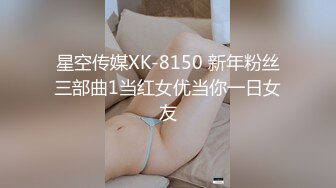 星空传媒XK-8150 新年粉丝三部曲1当红女优当你一日女友