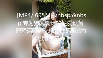 [MP4/ 695M]&nbsp;&nbsp;专为男人设计的性爱设备 把骚逼吊起来揉奶抽插骚穴扛腿爆草玩弄