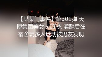 【某某门事件】第301弹 天博集团美女 刘彦杰 灌醉后在宿舍玩多人运动被男友发现