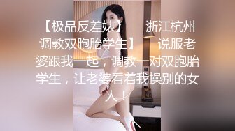 【极品反差婊】❤️浙江杭州调教双胞胎学生】❤️说服老婆跟我一起，调教一对双胞胎学生，让老婆看着我操别的女人！