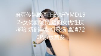 麻豆传媒映画正统新作MD192-女优面试员 迈向女优性技考验 娇俏美女初登场 高清720P原版首发