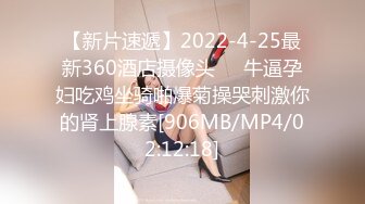 【新片速遞】2022-4-25最新360酒店摄像头❤️牛逼孕妇吃鸡坐骑啪爆菊操哭刺激你的肾上腺素[906MB/MP4/02:12:18]