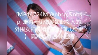 [MP4/ 724M]&nbsp;&nbsp; 难得一见做爱如此投入的外围女神【精致的混血儿脸蛋】 高潮结束 身体抽搐