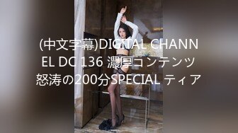 (中文字幕)DIGITAL CHANNEL DC 136 濃厚コンテンツ怒涛の200分SPECIAL ティア