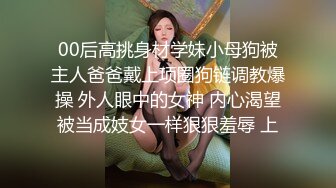 00后高挑身材学妹小母狗被主人爸爸戴上项圈狗链调教爆操 外人眼中的女神 内心渴望被当成妓女一样狠狠羞辱 上