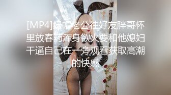 [MP4]绿帽老公往好友胖哥杯里放春药浑身欲火要和他媳妇干逼自己在一旁观看获取高潮的快感