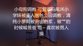 小母狗调教 可爱双马尾JK小学妹被主人爸爸公园调教，清纯小萝莉被肏出白浆，被艹的时候喊爸爸 唔～喜欢被男人操