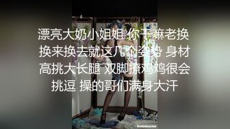 漂亮大奶小姐姐 你干嘛老换 换来换去就这几个姿势 身材高挑大长腿 双脚撩鸡鸡很会挑逗 操的哥们满身大汗