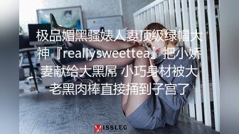 极品媚黑骚婊人妻顶级绿帽大神『reallysweettea』把小娇妻献给大黑屌 小巧身材被大老黑肉棒直接捅到子宫了