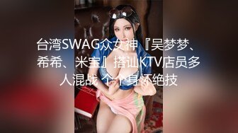 台湾SWAG众女神『吴梦梦、希希、米宝』搭讪KTV店员多人混战 个个身怀绝技